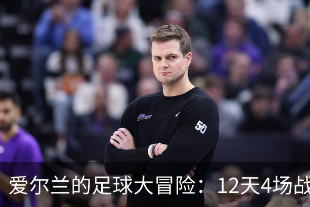 爱尔兰的足球大冒险：12天4场战斗的传奇之路